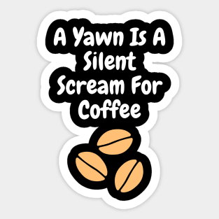 A yawn is a silent scream for coffee Sticker